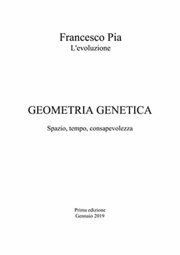 Geometria Genetica: Spazio, tempo, consapevolezza (Trilogia di Francesco Pia Vol. 3)